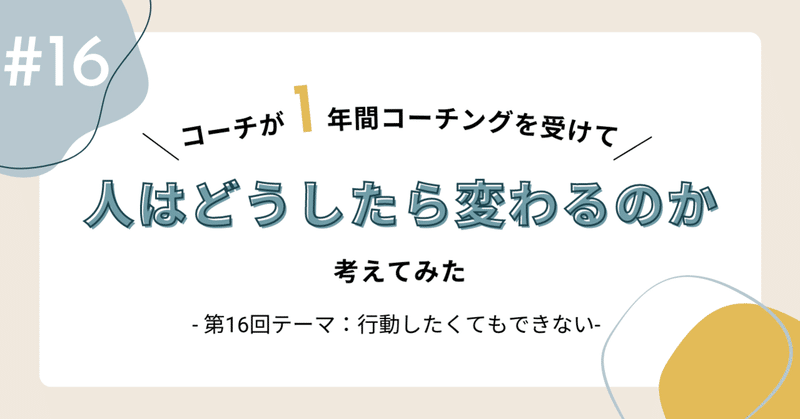 #16 コーチが1年間コーチングを受けて、どうしたら人は変わるのか考えてみた〜テーマ：行動したくてもできない