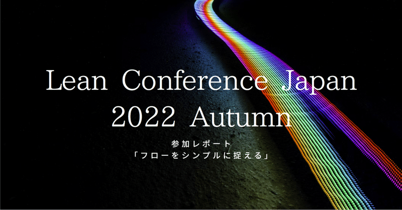 Lean Conference Japan 2022 Autumnレポート「フローをシンプルに捉える」
