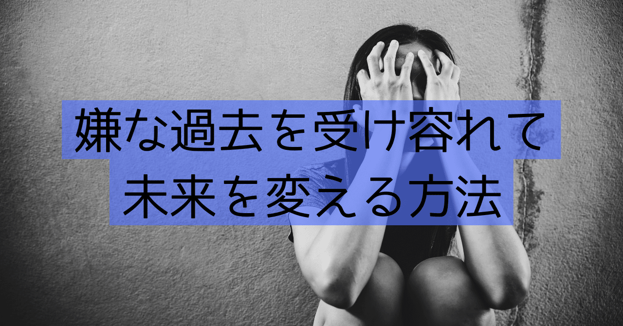 嫌な過去を受け容れて未来を変える方法 とぅるーた Note
