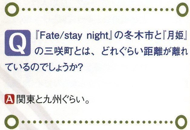 Q 『Fate/stay night』の冬木市と『月姫』の三咲町とは、どれぐらい距離が離れているのでしょうか? A 関東と九州ぐらい。
