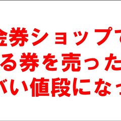 金券ショップである券を売ったらヤバい値段になった