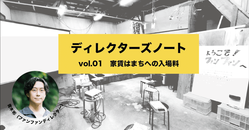 ファンファンディレクターズノート vol:01　「家賃はまちへの入場料」