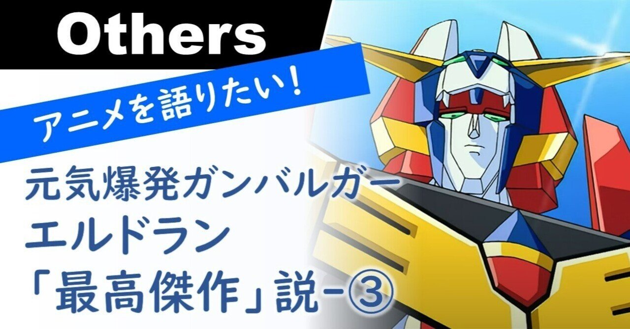 アニメを語りたい！】元気爆発ガンバルガー＝エルドラン「最高傑作」説