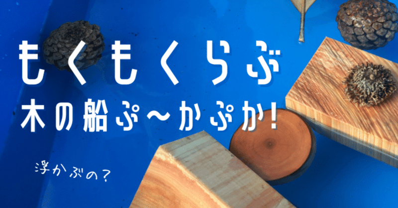 【おやこのキャンパス】もくもくらぶ–西川材で遊ぶ I♡Tree 浮かぶの！？浮かばないの！？木の船ぷ～かぷか