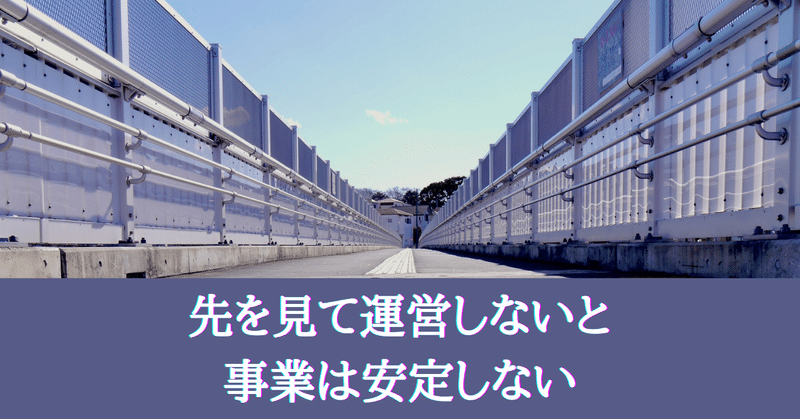 先を見て運営しないと売上は立たないし事業は安定しない