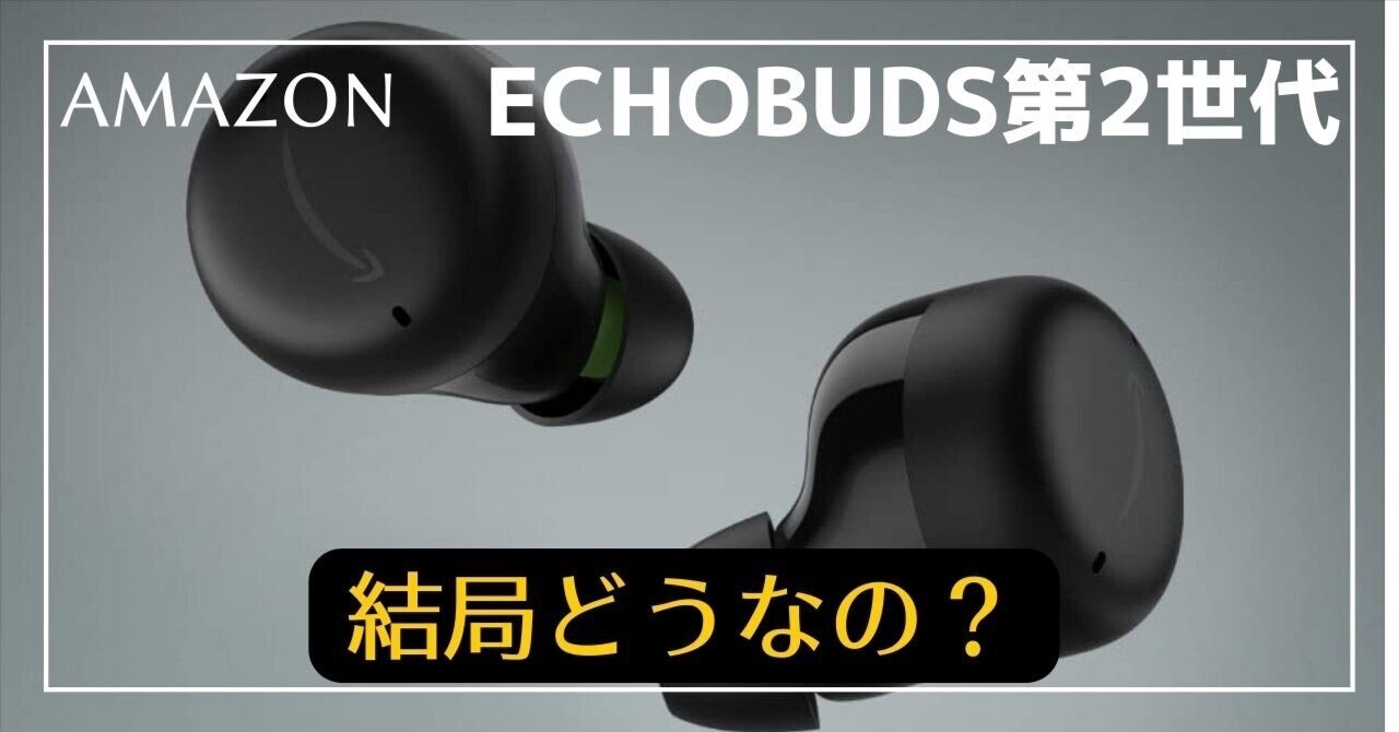 イヤホン】Echo Buds第2世代って結局どうなの【Amazonブランド】｜Yの