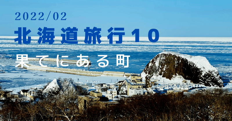 2022冬／北海道10〜果てにある町
