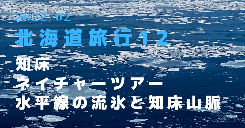 2022冬／北海道12〜知床ネイチャーツアー、水平線の流氷と知床山脈