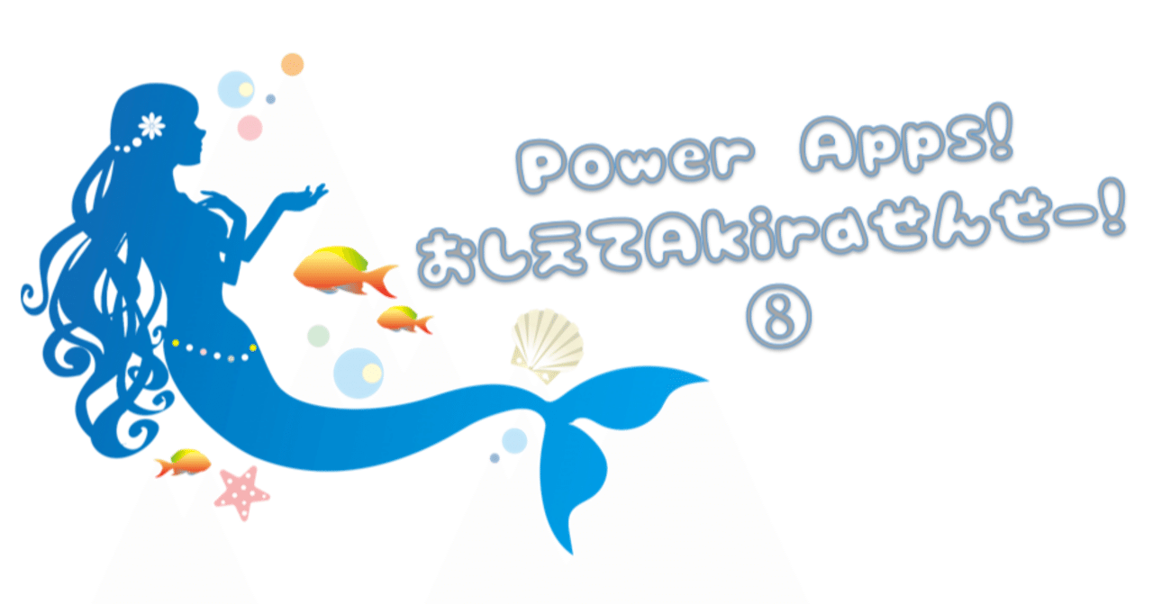 Power Apps 教えてAkiraせんせー!⑧|ちっぴ Power Apps 教えてAkiraせんせー!⑧|ちっぴ