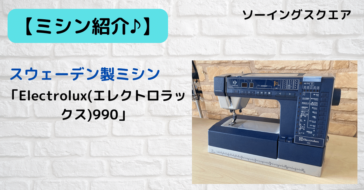 ミシン紹介♪】スウェーデン製ミシン「Electrolux(エレクトロラックス990」｜ソーイングスクエア