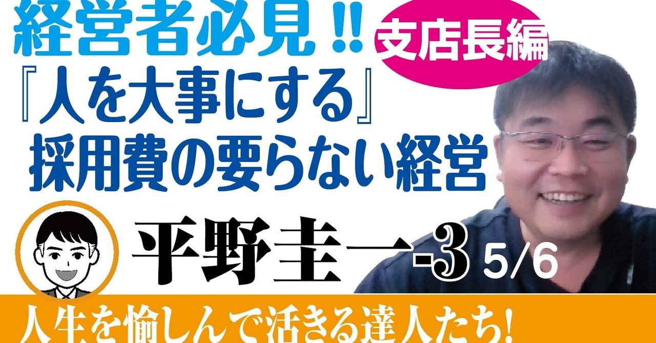 「平野圭一の半生を聴く」平野圭一 3 5/6【 支店長編 経営者必見! 最高の人材活用法 】 人生を愉しんで活きる達人たち!|ひだ