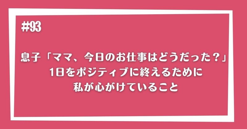 息子「ママ、今日のお仕事はどうだった？」1日をポジティブに終えるために私が心がけていること