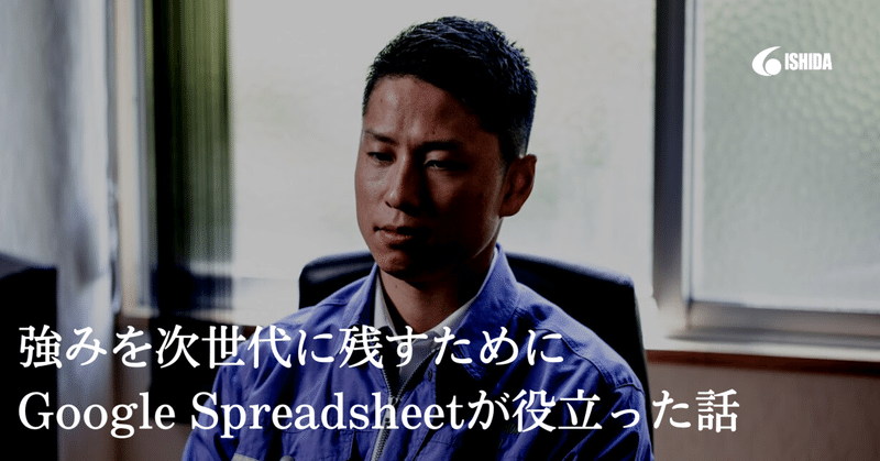 石田社長、語ってください！強みを次世代に残すためにGoogle Spreadsheetが役立った話