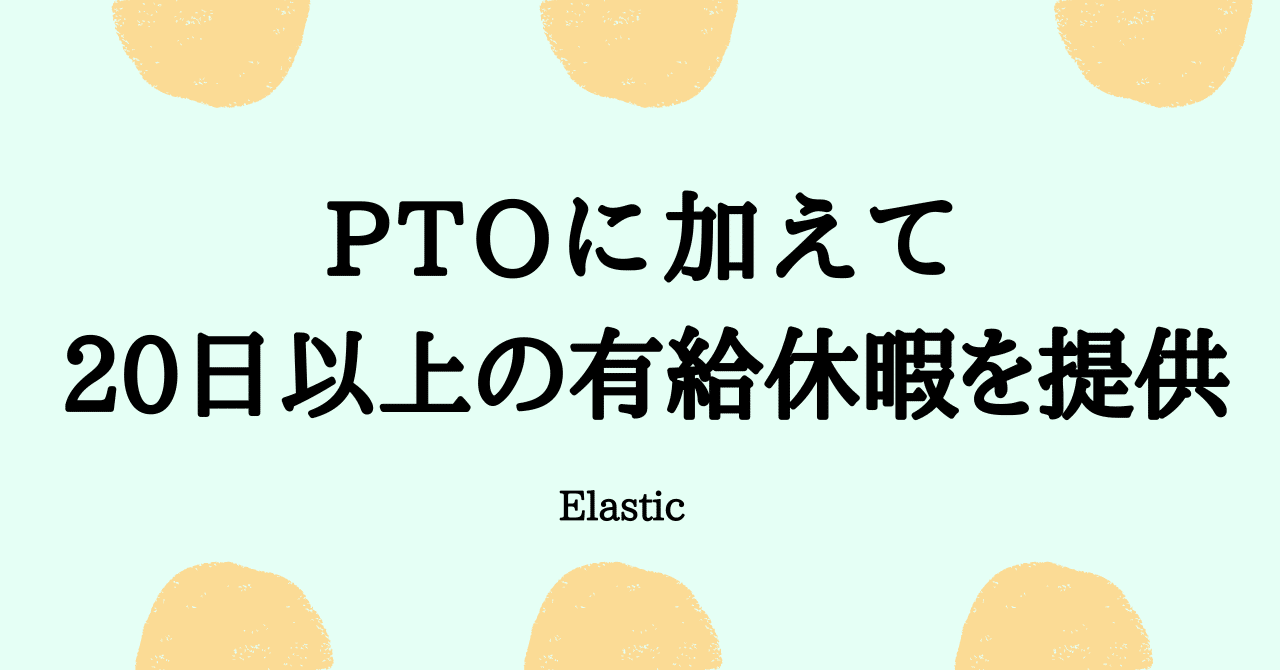PTOに加えて20日以上の有給休暇を提供 - Elastic｜Elastic 関連情報を学んでいます。SDR（インサイドセールス）のAyako