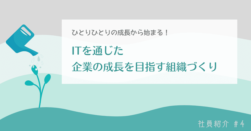 【社員紹介#4】ひとりひとりの成長から始まる！ITを通じた企業の成長を目指す組織づくり