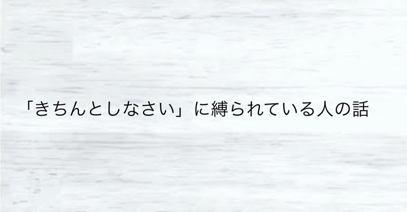 「きちんとしなさい」に縛られている人の話