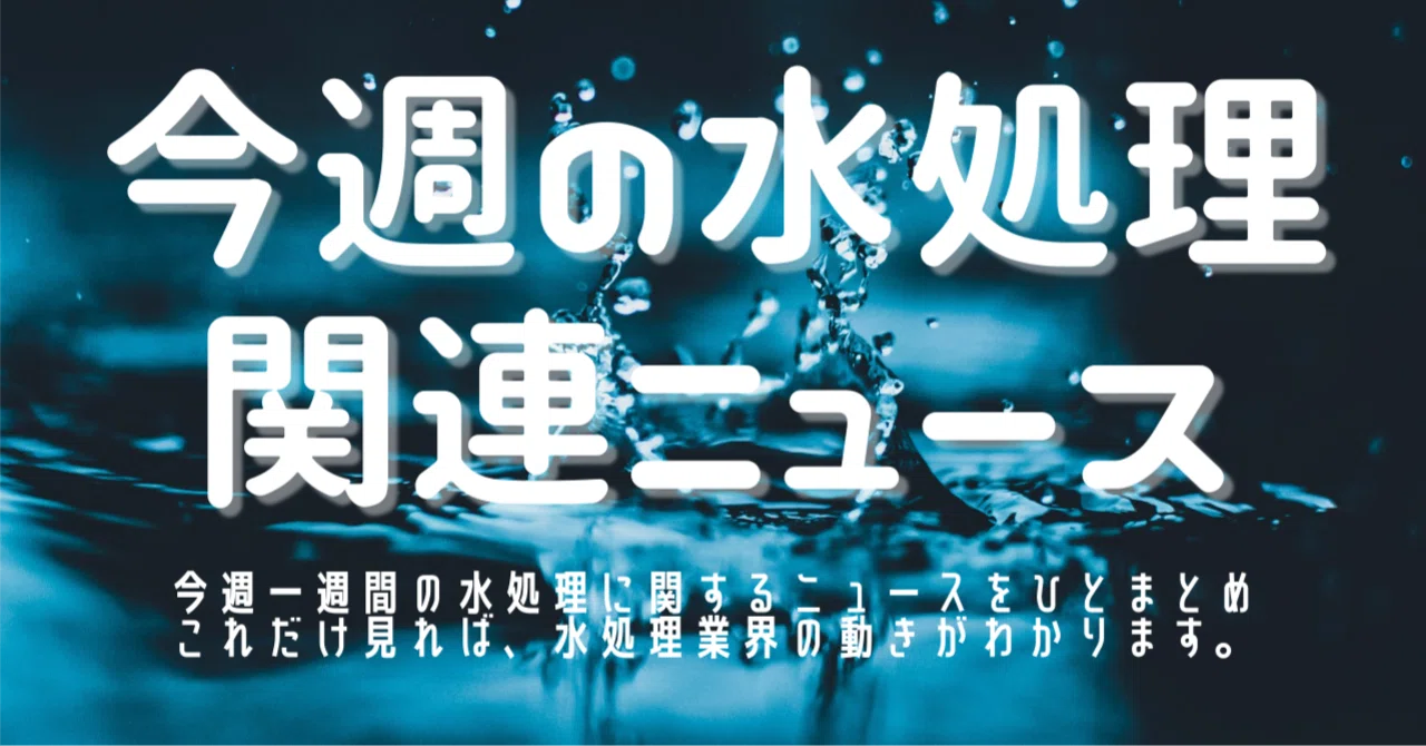 今週の水処理関連ニュース 原田篤史 技術士兼コミュニケーター Note 今週の水処理関連ニュース 原田篤史 技術士兼コミュニケーター Note