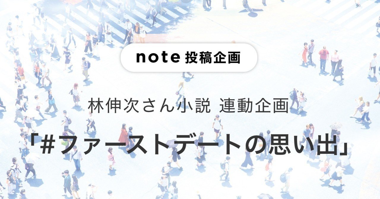 林伸次さんの小説 恋はいつもなにげなく始まってなにげなく終わる 全文公開記念 ファーストデートの思い出 を募集 Note公式 Note