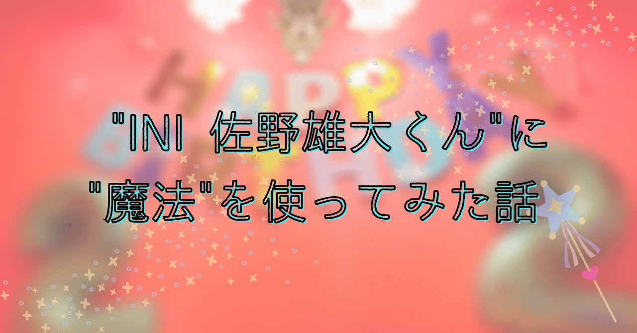 INI 佐野雄大くん” に ”魔法” を使ってみた話｜Susan