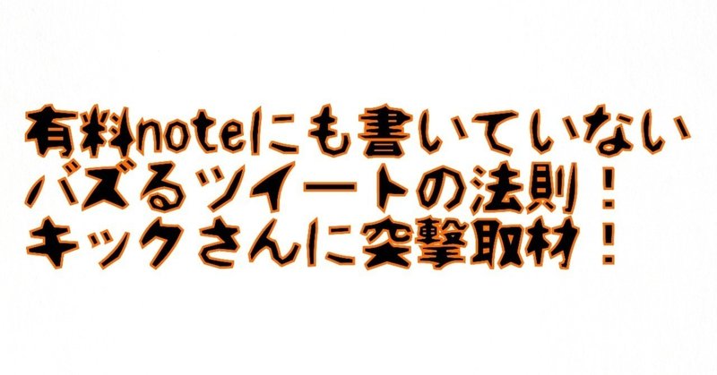 有料noteにも書いていないバズるツイートの法則とは？キックさんに突撃取材！