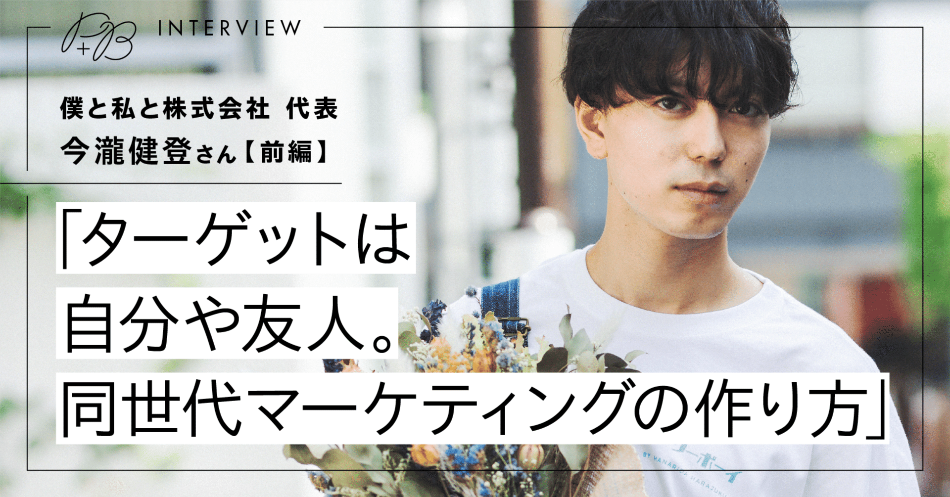 P+Bインタビュー】僕と私と株式会社 代表 今瀧健登さん（前編