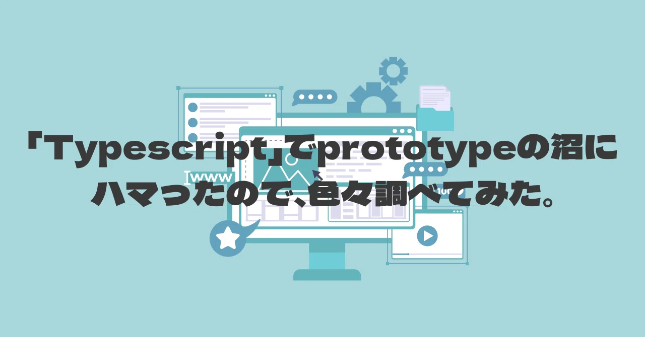 Typescript Prototype 「Typescript」でprototypeの沼にハマったので、色々調べてみた。|ALH株式会社