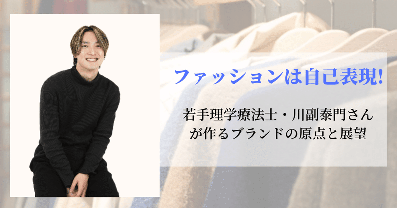 ファッションは自己表現！若手理学療法士・川副泰門さんが作るブランドの原点と展望