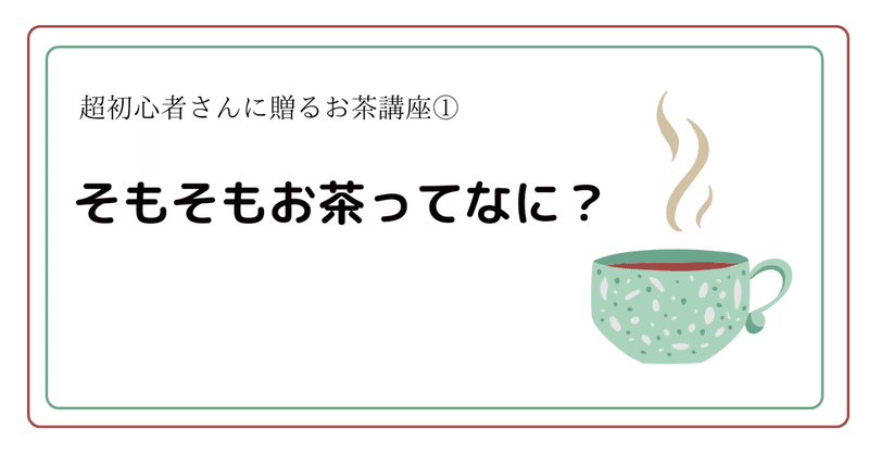 超初心者さんに贈るお茶講座①～そもそもお茶ってなに？