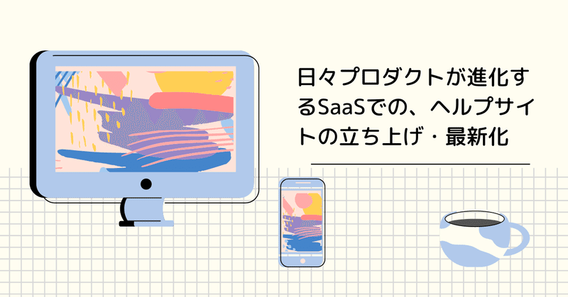 日々プロダクトが進化するSaaSでの、ヘルプサイトの立ち上げ・最新化