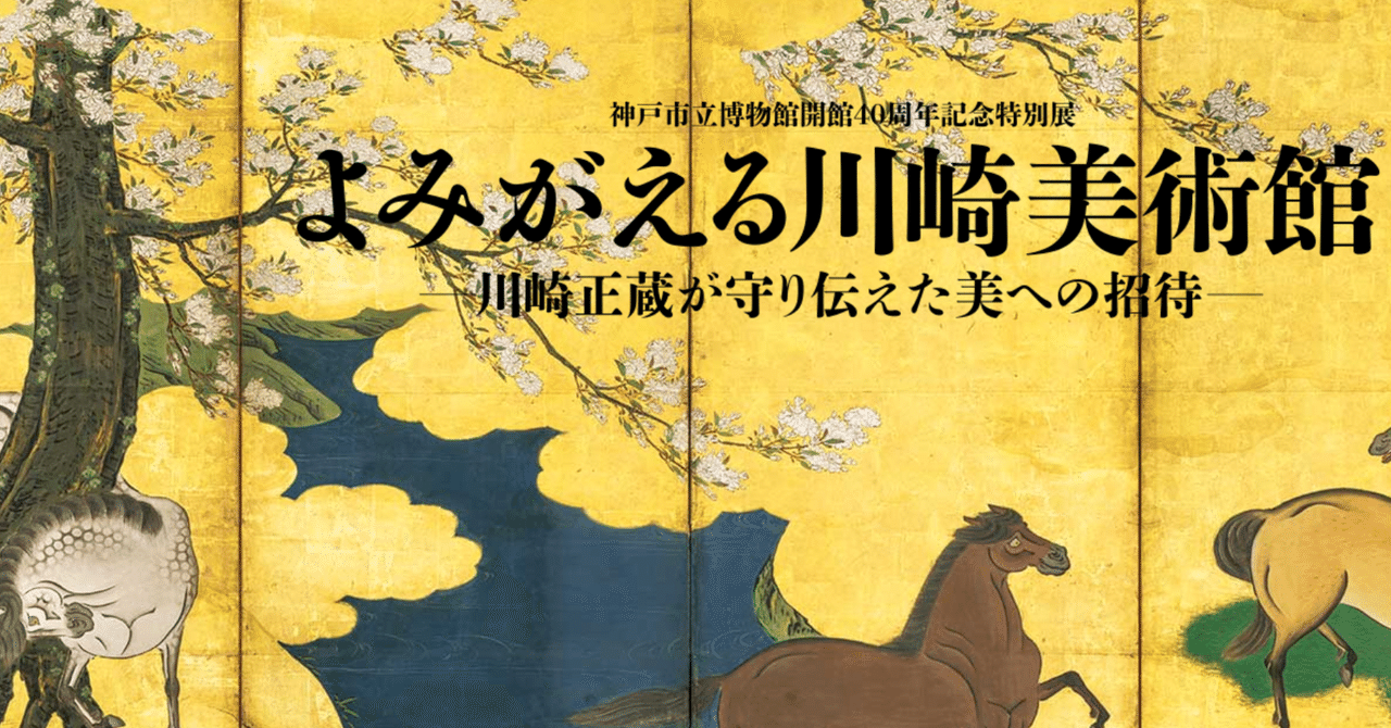 【展覧会 予習と復習】♯3 神戸市立博物館「開館40周年記念特別展　よみがえる川崎美術館―川崎正蔵が守り伝えた美への招待―」