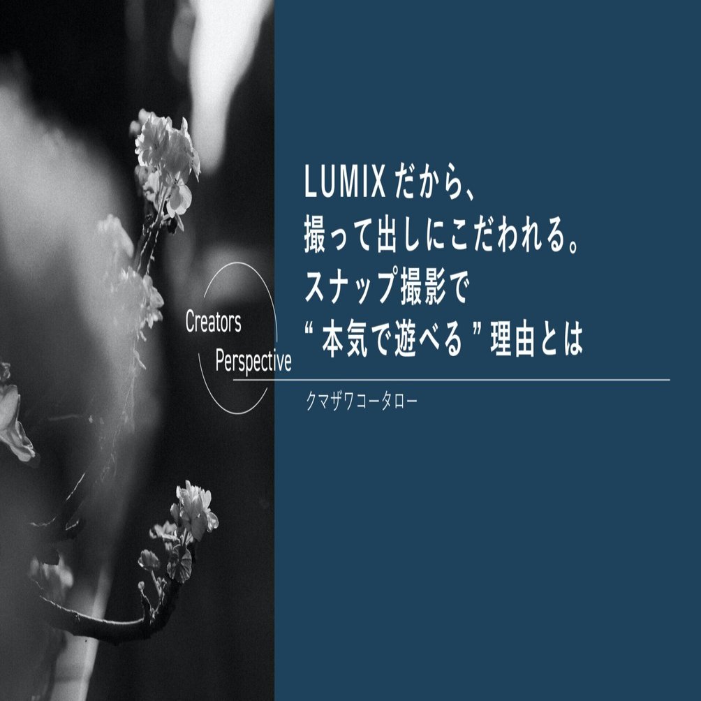 撮って出し LUMIXだから、撮って出しにこだわれる。スナップ撮影で“本気で遊べる