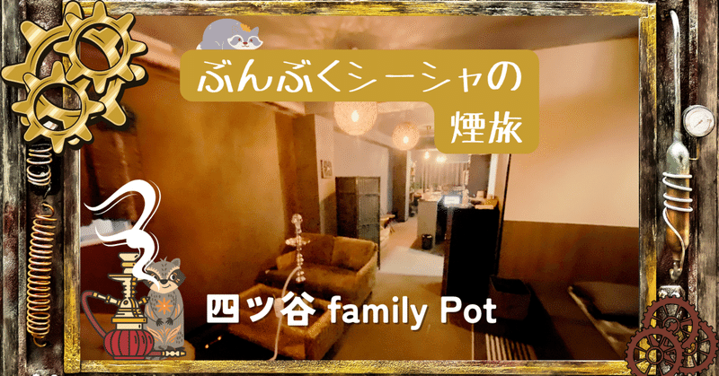 ぶんぶくシーシャの煙旅。～四ツ谷 FamilyPot～