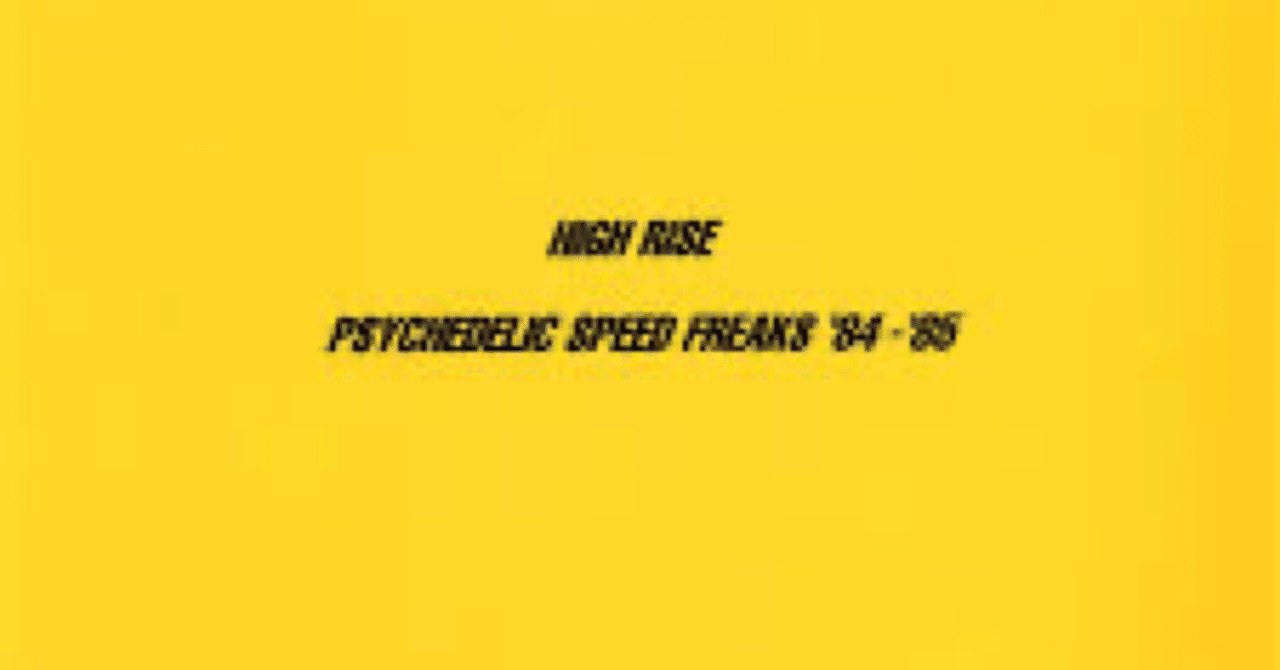 HIGH RISE - PSYCHEDELIC SPEED FREAKS '84 - '85 ｜deeper