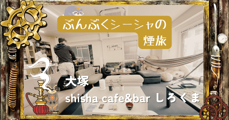 ぶんぶくシーシャの煙旅。～大塚 shisha cafe&bar しろくま～