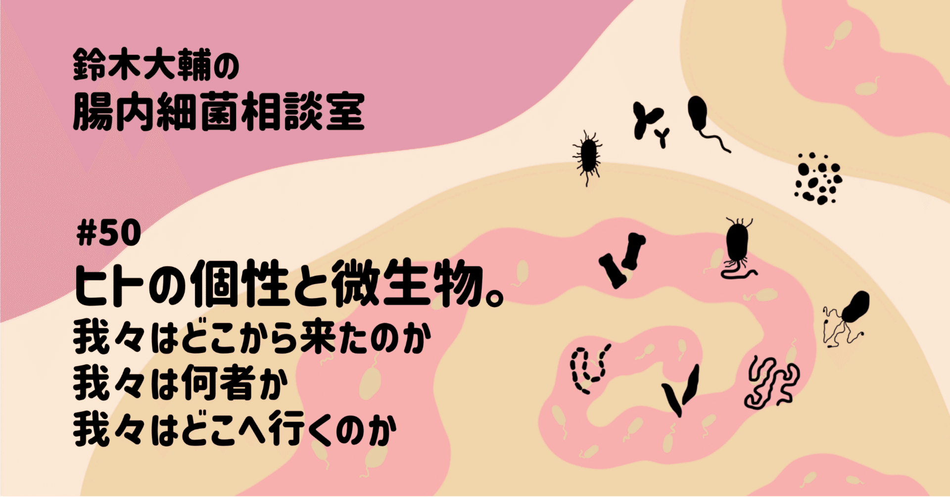 50 ヒトの個性と微生物。我々はどこから来たのか我々は何者か我々は