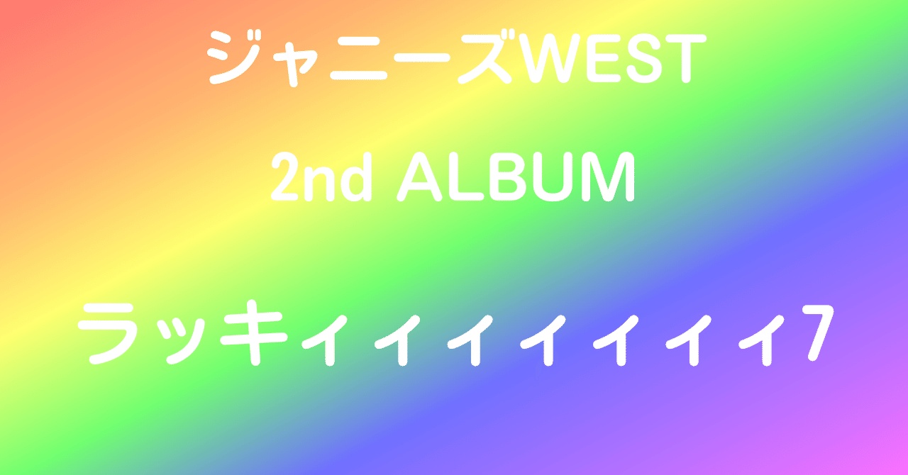 ジャニーズWEST 2ndアルバム「ラッキィィィィィィィ7」｜天