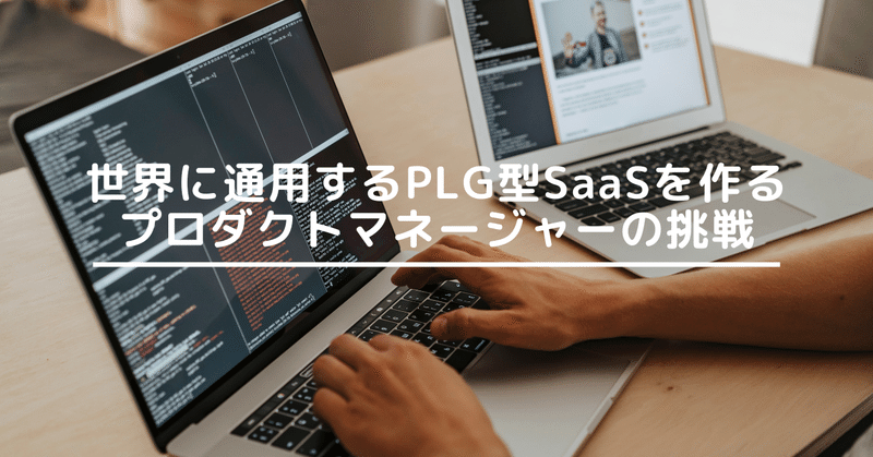 世界に通用するPLG型SaaSを作るプロダクトマネージャーの挑戦