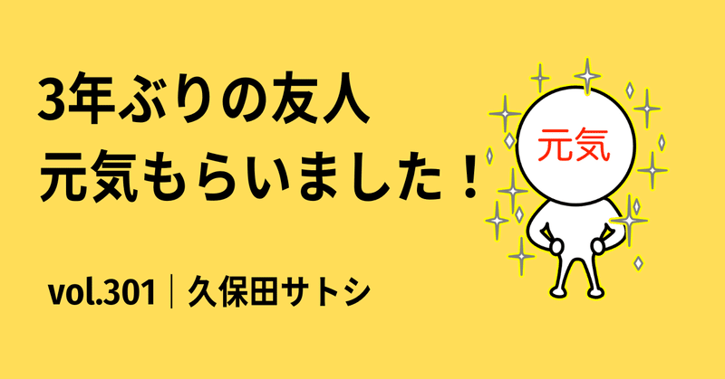 3年ぶりの友人｜元気もらいました！｜vol.301