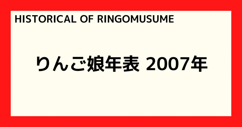 【HISTORICAL OF RINGOMUSUME】りんご娘年表 2007年