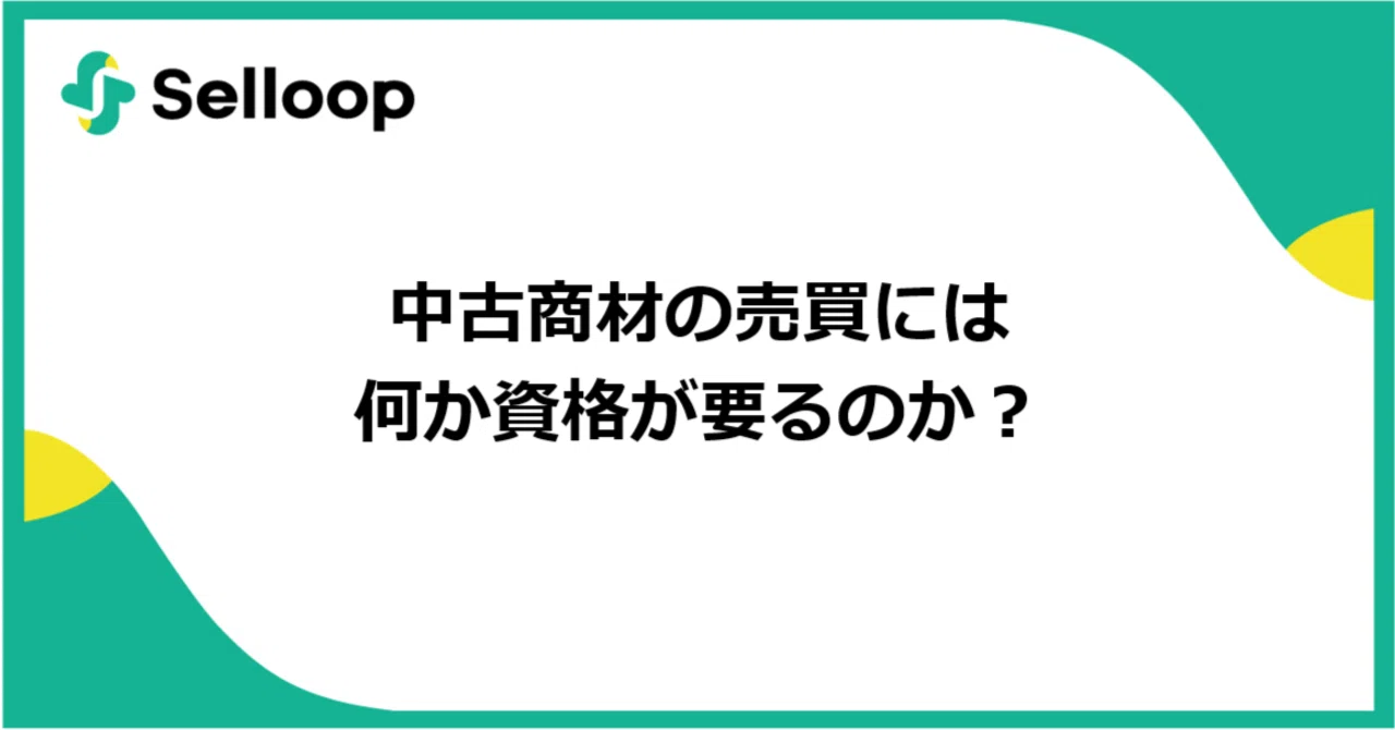 中古商材の売買には何か資格が要るのか？｜Selloop | 二次流通で、顧客
