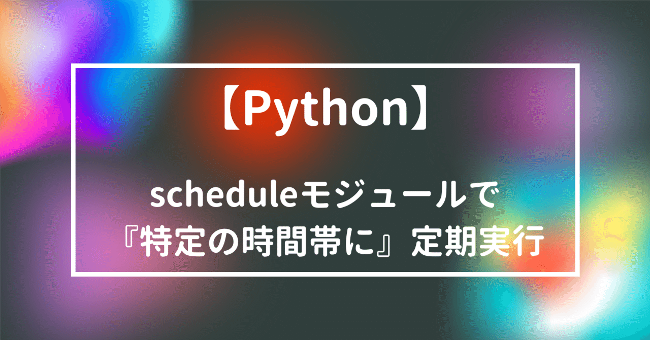 【Python】scheduleモジュールで『特定の時間帯に』定期実行|人生 is 超 Easy