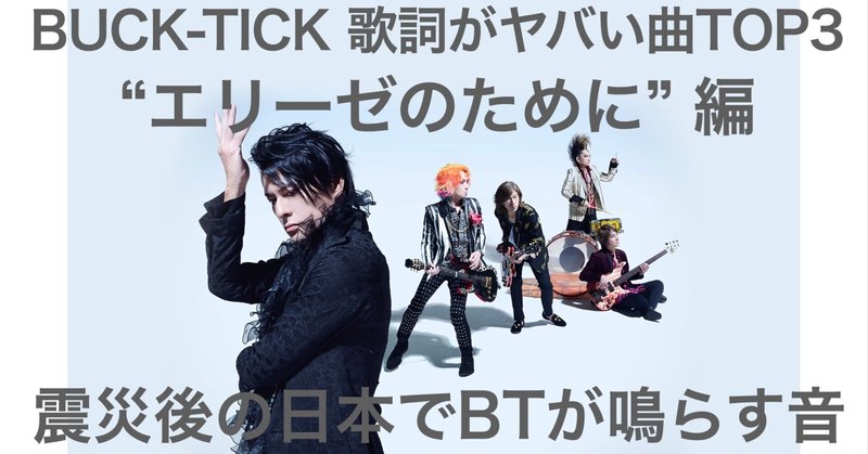 BUCK TICKの歌詞がヤバい曲TOP3 "エリーゼのために" 編！震災後の日本でBTが鳴らすべき音と音楽への態度を提示した重要作！歌詞の意味を考察