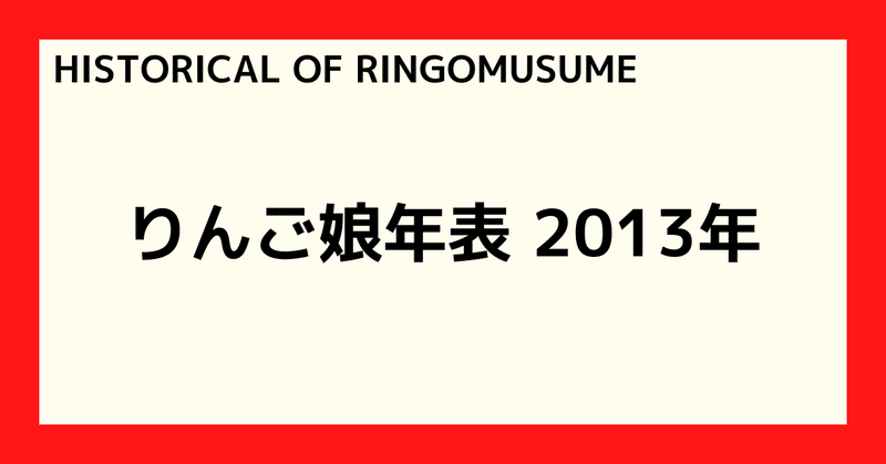 【HISTORICAL OF RINGOMUSUME】りんご娘年表 2013年
