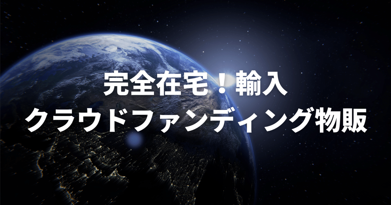 輸入クラウドファンディング物販の流れを1からご説明します！【完全