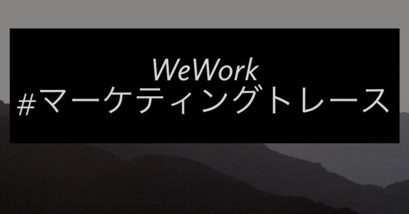 WeWorkマーケティングトレース-孫さんが40億ドルの投資を即決したビジネスモデルを読み解く