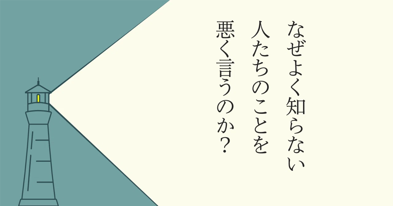 なぜよく知らない人たちのことを悪く言うのか？｜長田英史(おさだてる 