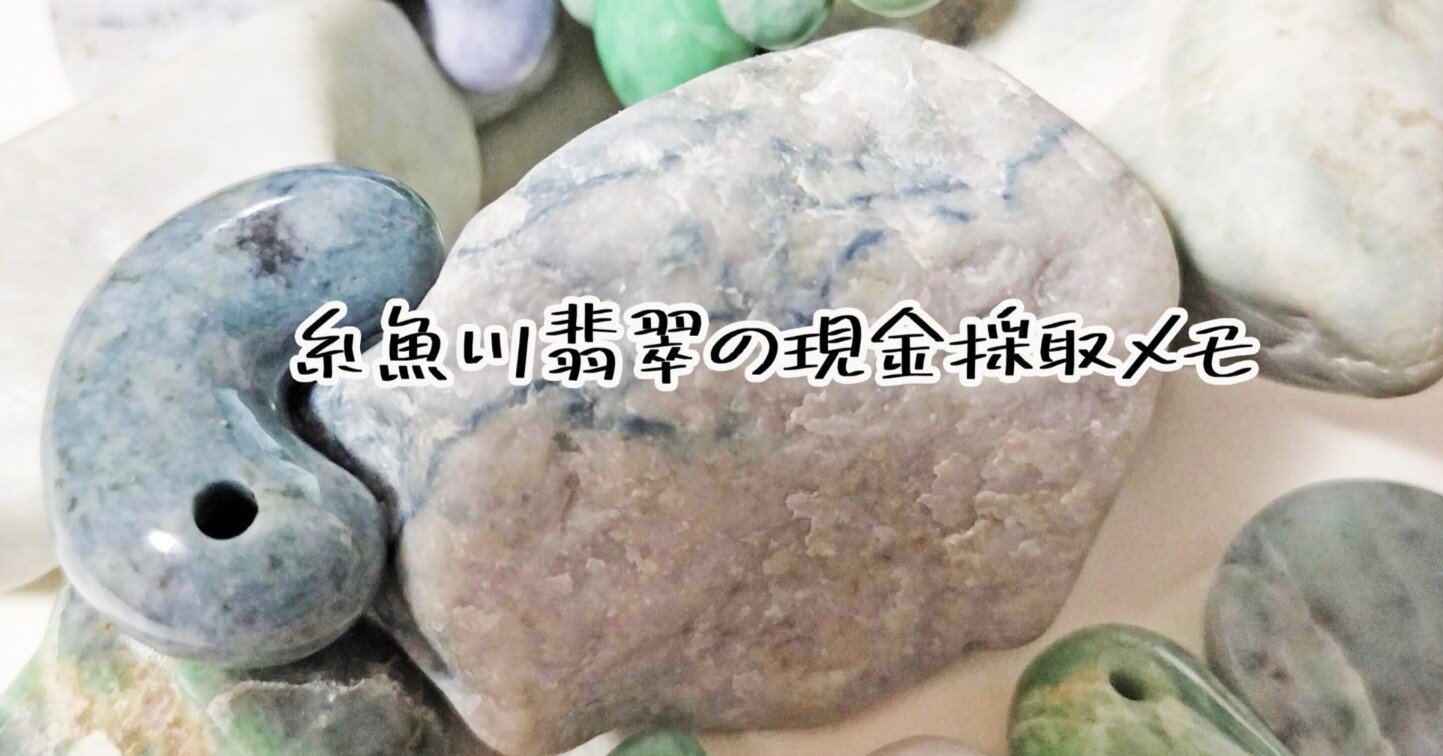 追記しました】糸魚川翡翠の現金採取メモ｜うたとなみ