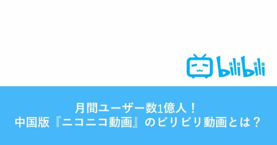 月間ユーザー数１億人 中国版 ニコニコ動画 のビリビリ動画とは こうみく Note
