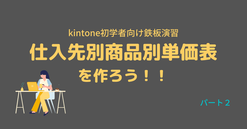 【kintone】鉄板演習：仕入先別商品別単価表を作ろう！！　パート２【初学者向け】