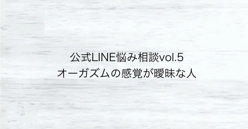 公式LINE悩み相談vol.5（オーガズムの感覚が曖昧な人）